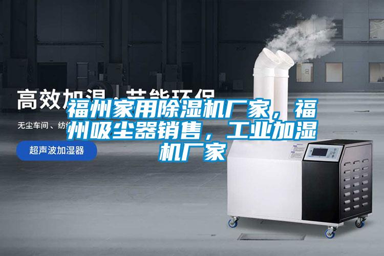 福州家用除濕機廠(chǎng)家，福州吸塵器銷(xiāo)售，工業(yè)加濕機廠(chǎng)家