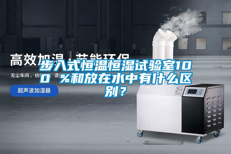 步入式恒溫恒濕試驗室100 %和放在水中有什么區別？