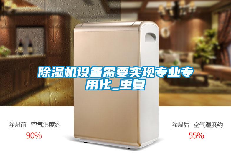 除濕機設備需要實(shí)現專(zhuān)業(yè)專(zhuān)用化_重復