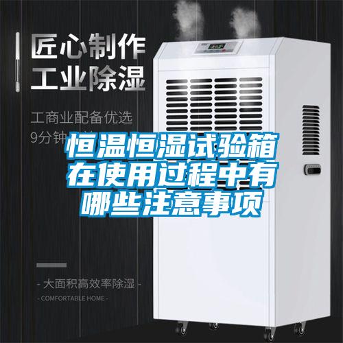 恒溫恒濕試驗箱在使用過(guò)程中有哪些注意事項