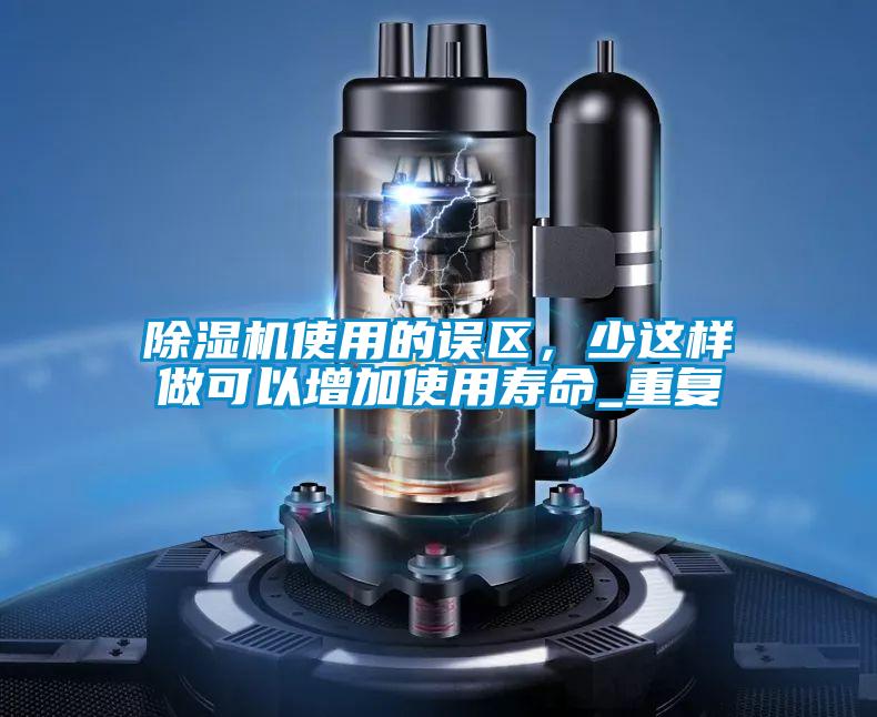 除濕機使用的誤區，少這樣做可以增加使用壽命_重復