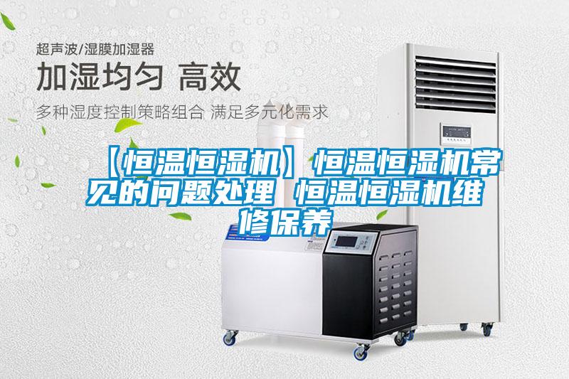 【恒溫恒濕機】恒溫恒濕機常見(jiàn)的問(wèn)題處理 恒溫恒濕機維修保養