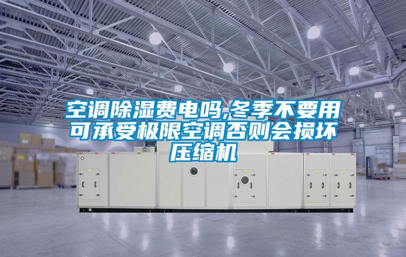 空調除濕費電嗎,冬季不要用可承受極限空調否則會(huì )損壞壓縮機