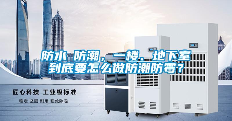 防水≠防潮，一樓、地下室到底要怎么做防潮防霉？