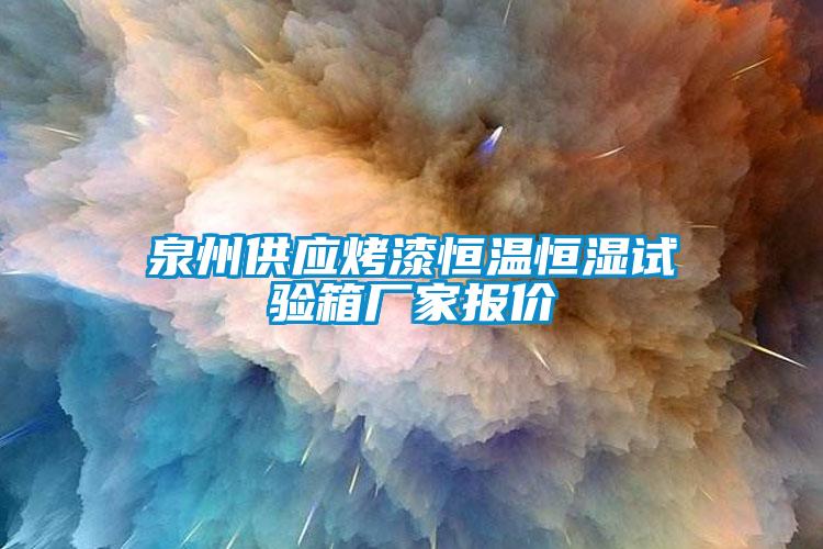 泉州供應烤漆恒溫恒濕試驗箱廠(chǎng)家報價(jià)