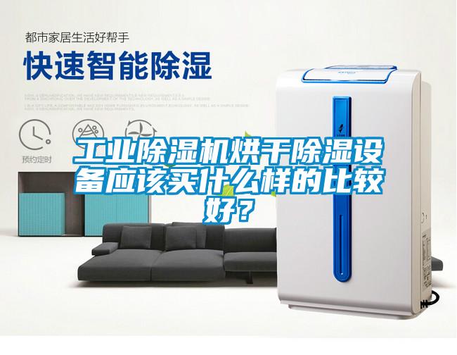 工業(yè)除濕機烘干除濕設備應該買(mǎi)什么樣的比較好？