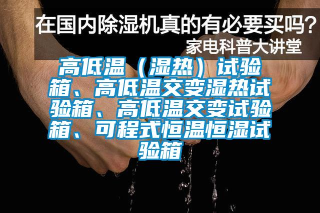 高低溫（濕熱）試驗箱、高低溫交變濕熱試驗箱、高低溫交變試驗箱、可程式恒溫恒濕試驗箱