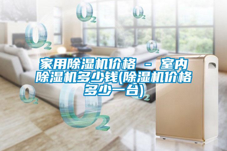 家用除濕機價(jià)格 - 室內除濕機多少錢(qián)(除濕機價(jià)格多少一臺)