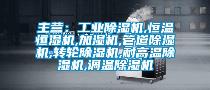 主營(yíng)：工業(yè)除濕機,恒溫恒濕機,加濕機,管道除濕機,轉輪除濕機,耐高溫除濕機,調溫除濕機