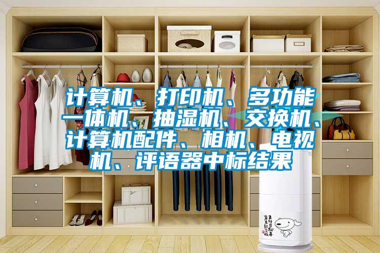 計算機、打印機、多功能一體機、抽濕機、交換機、計算機配件、相機、電視機、評語(yǔ)器中標結果