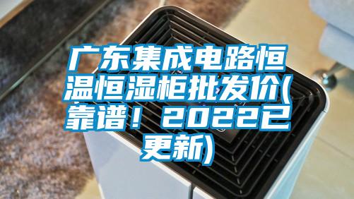 廣東集成電路恒溫恒濕柜批發(fā)價(jià)(靠譜！2022已更新)