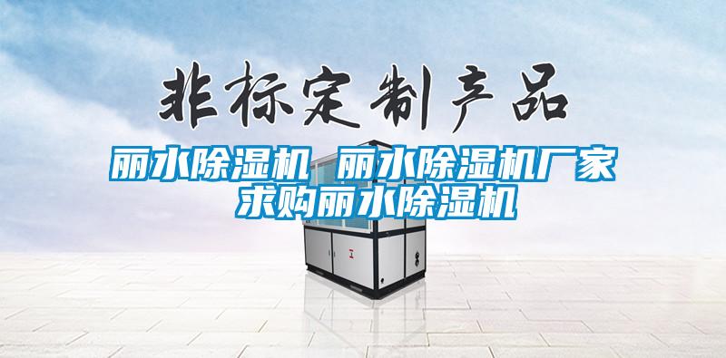 麗水除濕機 麗水除濕機廠(chǎng)家 求購麗水除濕機