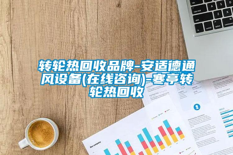 轉輪熱回收品牌-安適德通風(fēng)設備(在線(xiàn)咨詢(xún))-寒亭轉輪熱回收