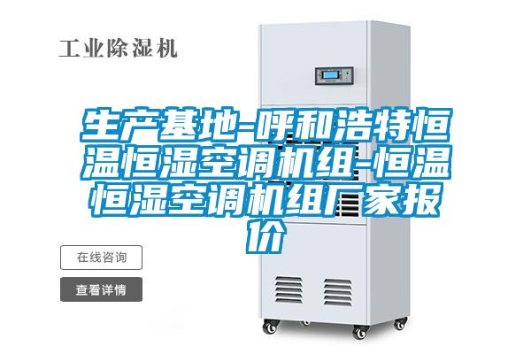 生產(chǎn)基地-呼和浩特恒溫恒濕空調機組-恒溫恒濕空調機組廠(chǎng)家報價(jià)