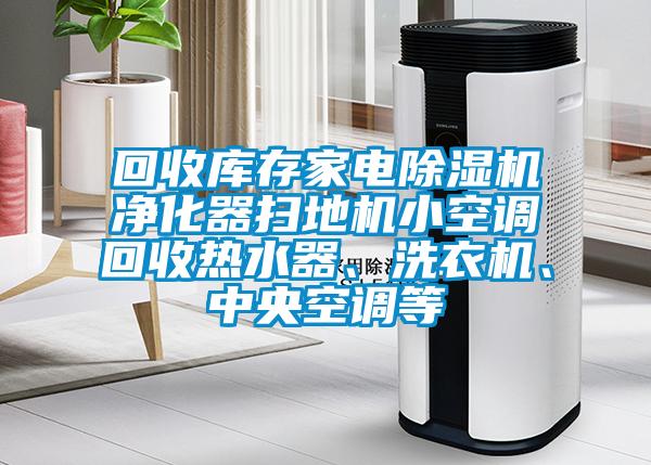 回收庫存家電除濕機凈化器掃地機小空調回收熱水器、洗衣機、中央空調等