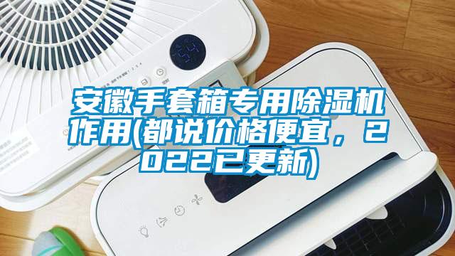 安徽手套箱專(zhuān)用除濕機作用(都說(shuō)價(jià)格便宜，2022已更新)