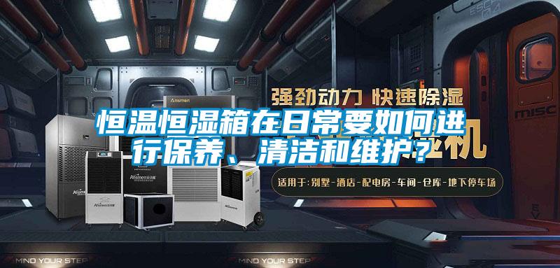 恒溫恒濕箱在日常要如何進(jìn)行保養、清潔和維護？