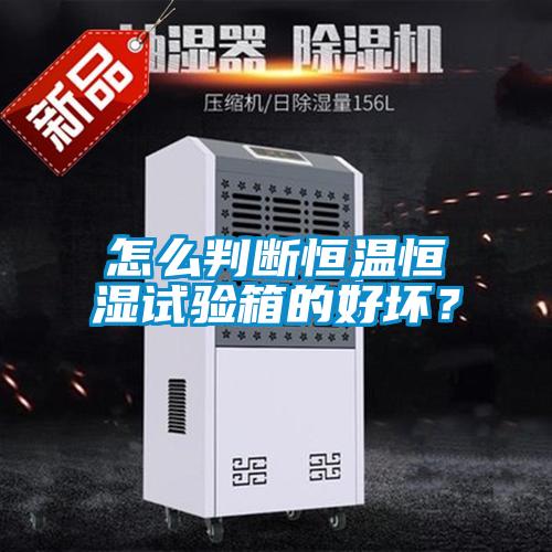 怎么判斷恒溫恒濕試驗箱的好壞？