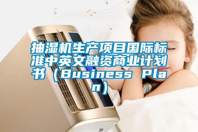 抽濕機生產(chǎn)項目國際標準中英文融資商業(yè)計劃書(shū)（Business Plan）