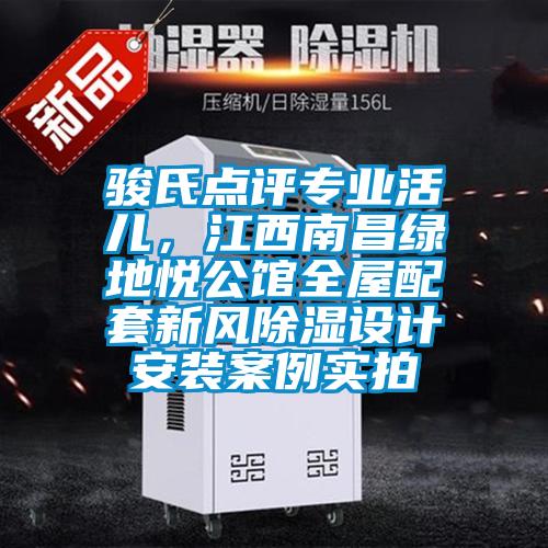 駿氏點(diǎn)評專(zhuān)業(yè)活兒，江西南昌綠地悅公館全屋配套新風(fēng)除濕設計安裝案例實(shí)拍