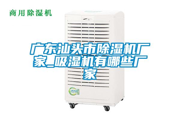 廣東汕頭市除濕機廠(chǎng)家_吸濕機有哪些廠(chǎng)家