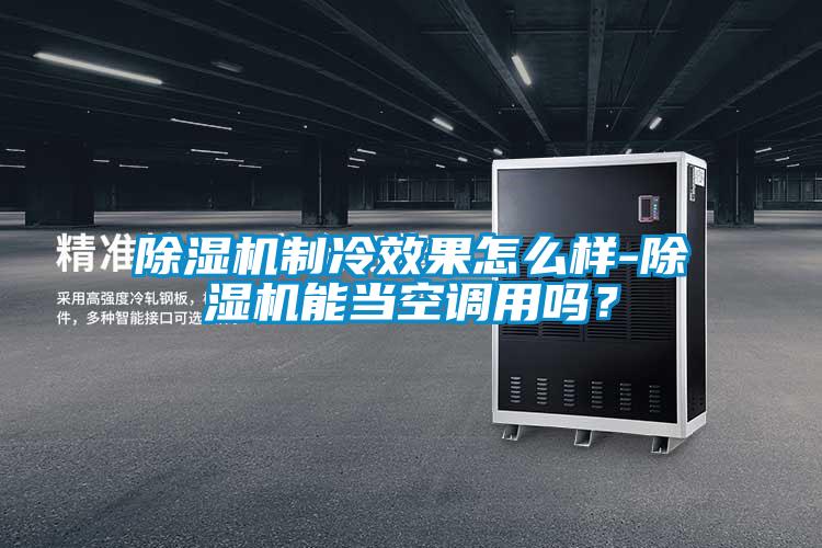 除濕機制冷效果怎么樣-除濕機能當空調用嗎？