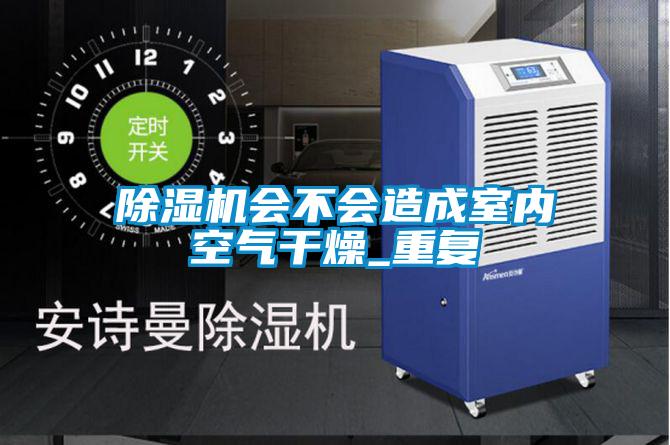 除濕機會(huì )不會(huì )造成室內空氣干燥_重復