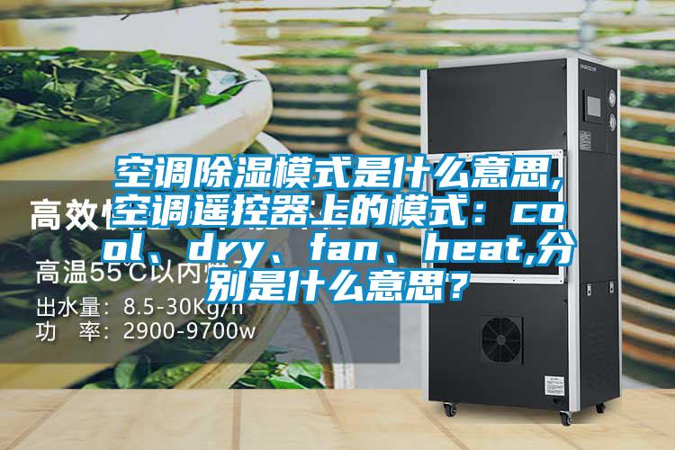 空調除濕模式是什么意思,空調遙控器上的模式：cool、dry、fan、heat,分別是什么意思？