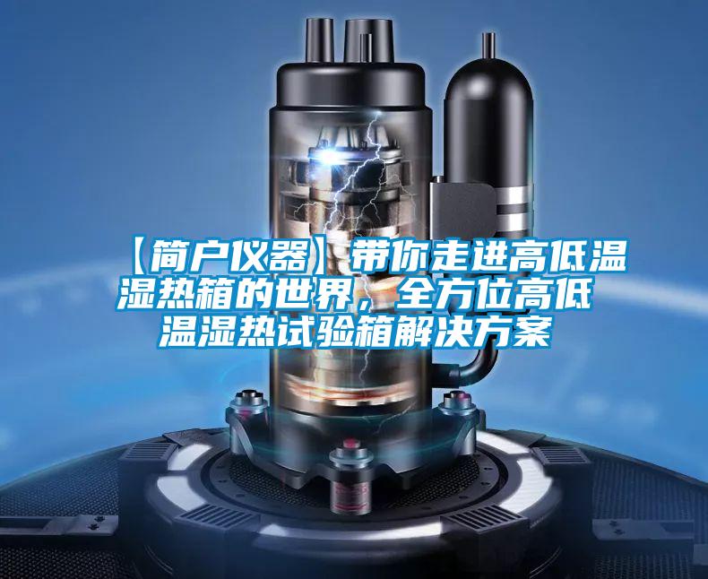 【簡(jiǎn)戶(hù)儀器】帶你走進(jìn)高低溫濕熱箱的世界，全方位高低溫濕熱試驗箱解決方案