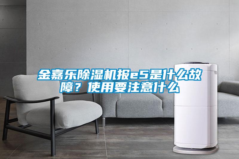 金嘉樂(lè )除濕機報e5是什么故障？使用要注意什么