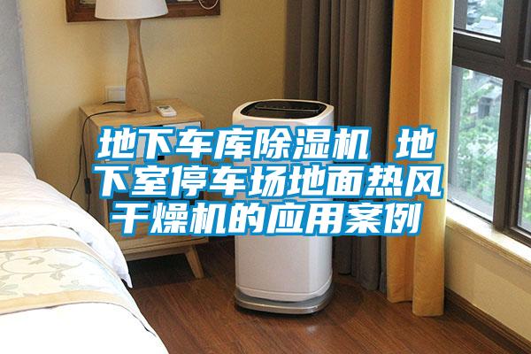 地下車(chē)庫除濕機 地下室停車(chē)場(chǎng)地面熱風(fēng)干燥機的應用案例