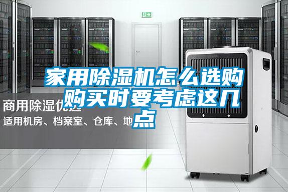 家用除濕機怎么選購 購買(mǎi)時(shí)要考慮這幾點(diǎn)