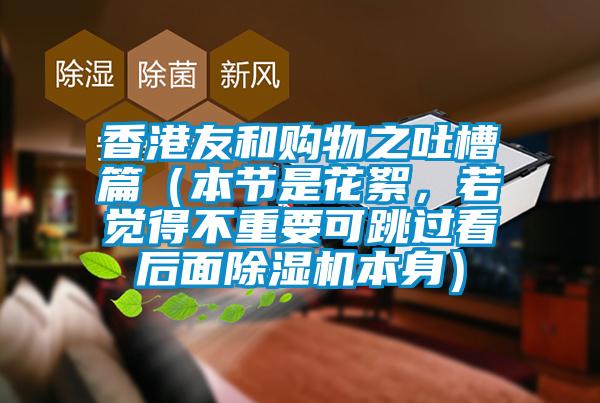 香港友和購物之吐槽篇（本節是花絮，若覺(jué)得不重要可跳過(guò)看后面除濕機本身）