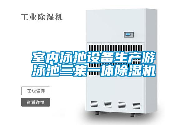室內泳池設備生產(chǎn)游泳池三集一體除濕機