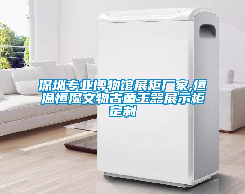 深圳專(zhuān)業(yè)博物館展柜廠(chǎng)家,恒溫恒濕文物古董玉器展示柜定制