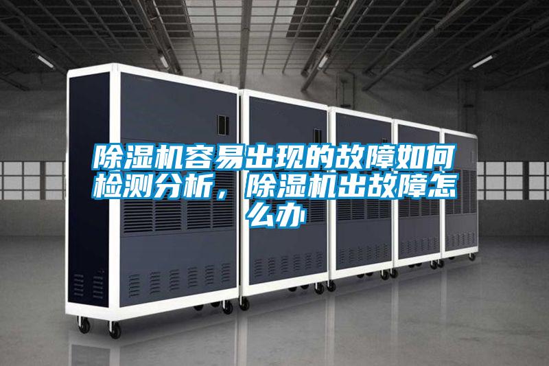 除濕機容易出現的故障如何檢測分析，除濕機出故障怎么辦