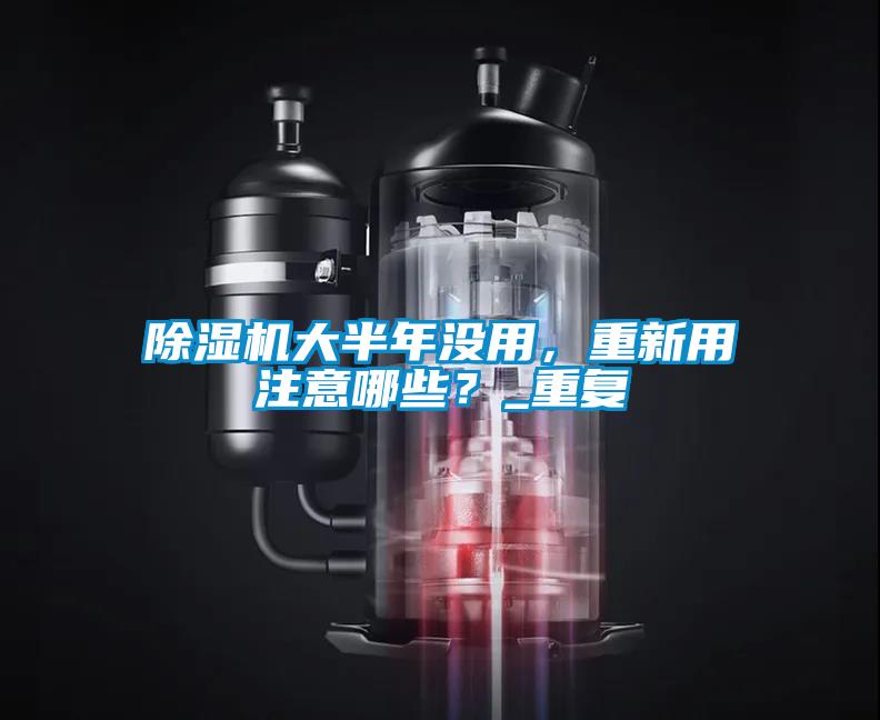 除濕機大半年沒(méi)用，重新用注意哪些？_重復