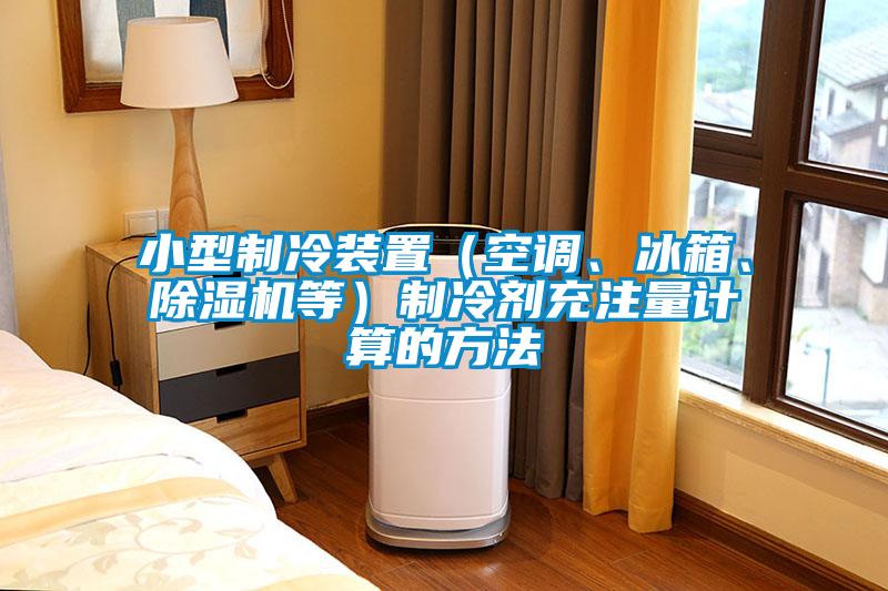 小型制冷裝置（空調、冰箱、除濕機等）制冷劑充注量計算的方法