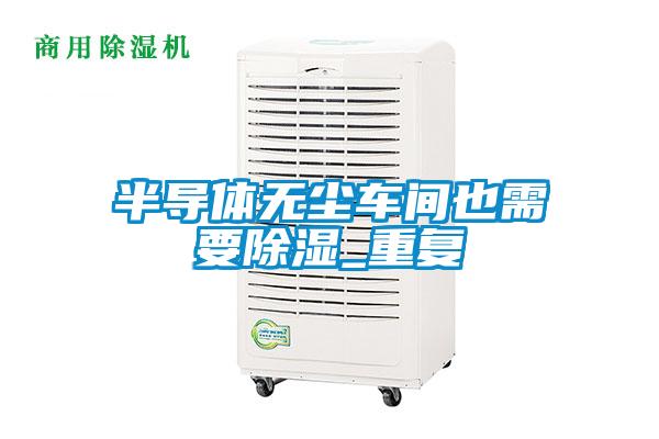 半導體無(wú)塵車(chē)間也需要除濕_重復