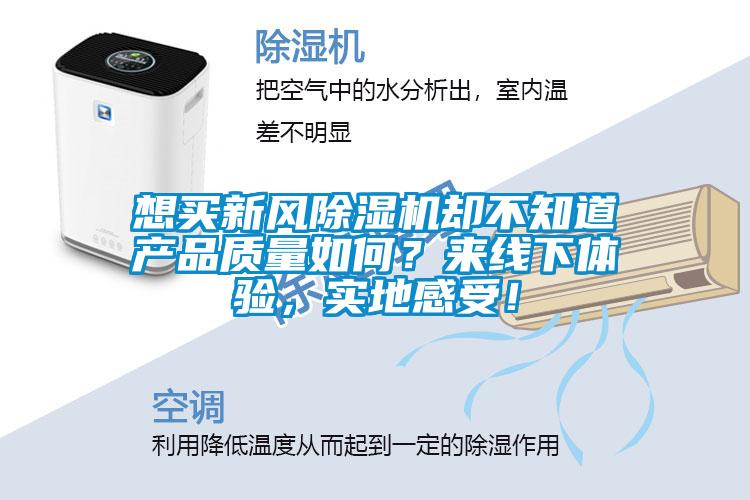 想買(mǎi)新風(fēng)除濕機卻不知道產(chǎn)品質(zhì)量如何？來(lái)線(xiàn)下體驗，實(shí)地感受！