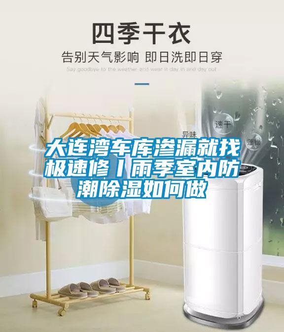 大連灣車(chē)庫滲漏就找極速修丨雨季室內防潮除濕如何做