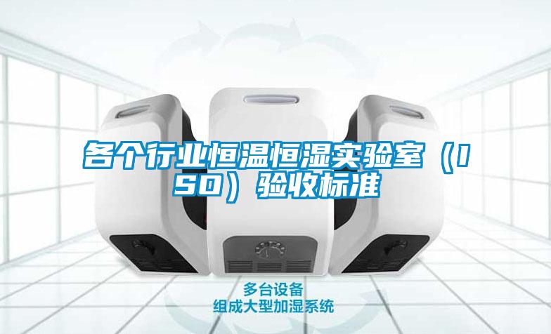 各個(gè)行業(yè)恒溫恒濕實(shí)驗室（ISO）驗收標準