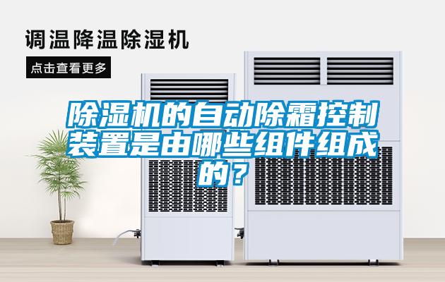 除濕機的自動(dòng)除霜控制裝置是由哪些組件組成的？