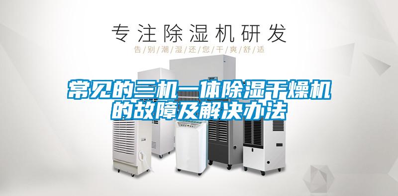 常見(jiàn)的三機一體除濕干燥機的故障及解決辦法