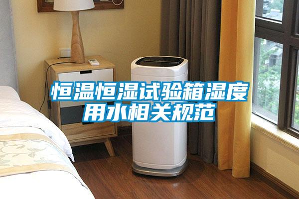 恒溫恒濕試驗箱濕度用水相關(guān)規范