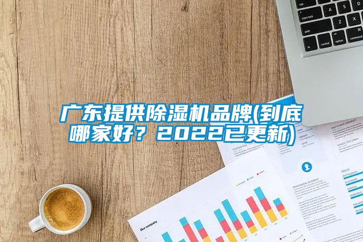廣東提供除濕機品牌(到底哪家好？2022已更新)