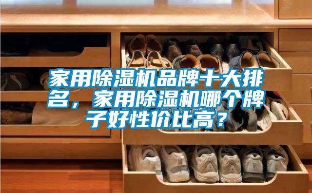 家用除濕機品牌十大排名，家用除濕機哪個(gè)牌子好性?xún)r(jià)比高？