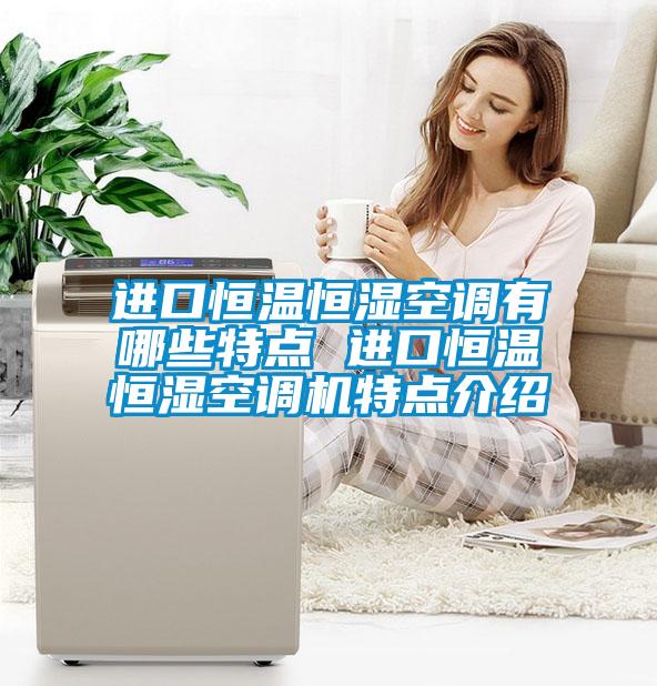 進(jìn)口恒溫恒濕空調有哪些特點(diǎn) 進(jìn)口恒溫恒濕空調機特點(diǎn)介紹