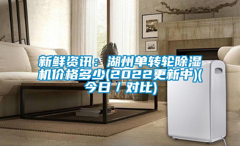 新鮮資訊：湖州單轉輪除濕機價(jià)格多少(2022更新中)(今日／對比)