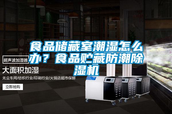 食品儲藏室潮濕怎么辦？食品貯藏防潮除濕機